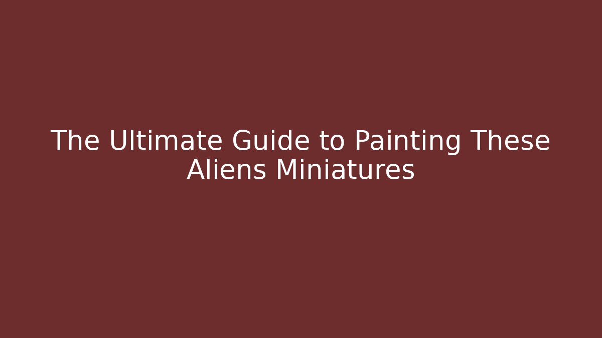The Ultimate Guide to Painting These Aliens Miniatures - Critter Realm