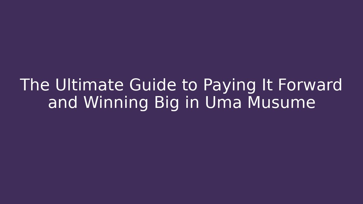 The Ultimate Guide to Paying It Forward and Winning Big in Uma Musume