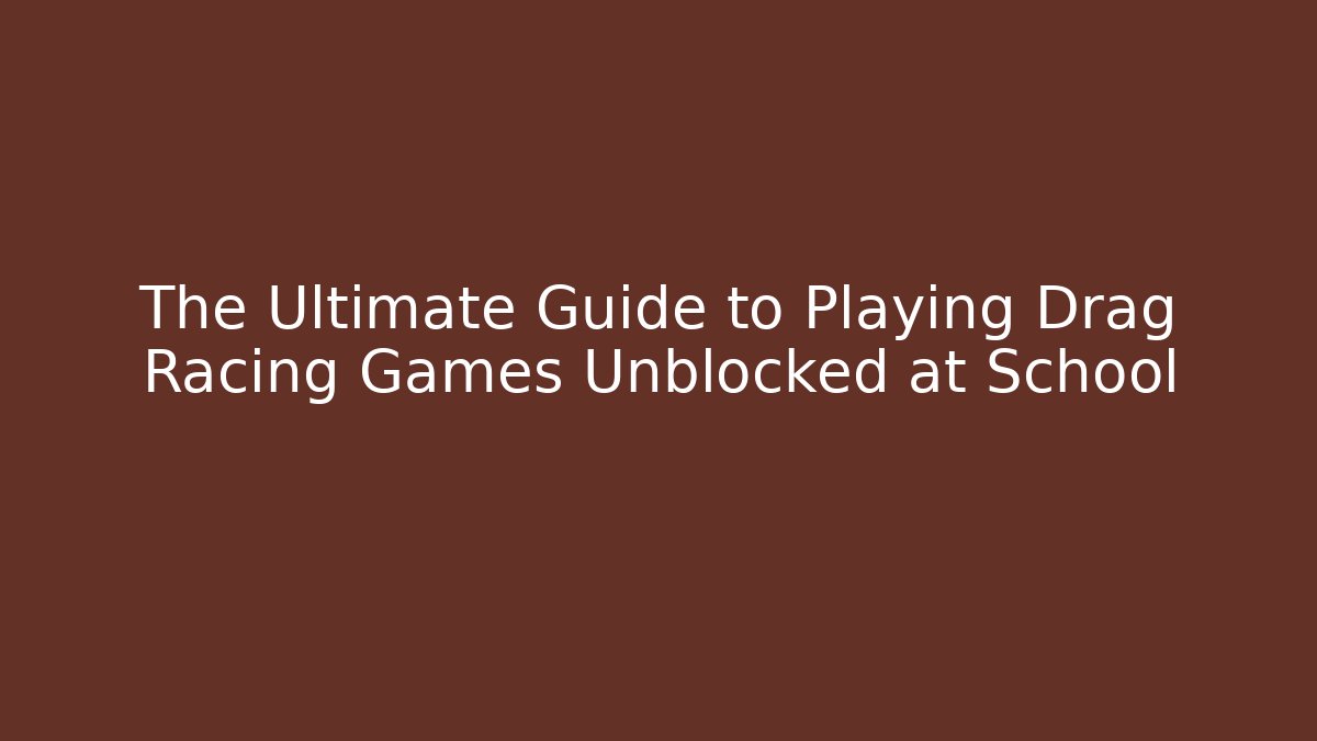 The Ultimate Guide to Playing Drag Racing Games Unblocked at School