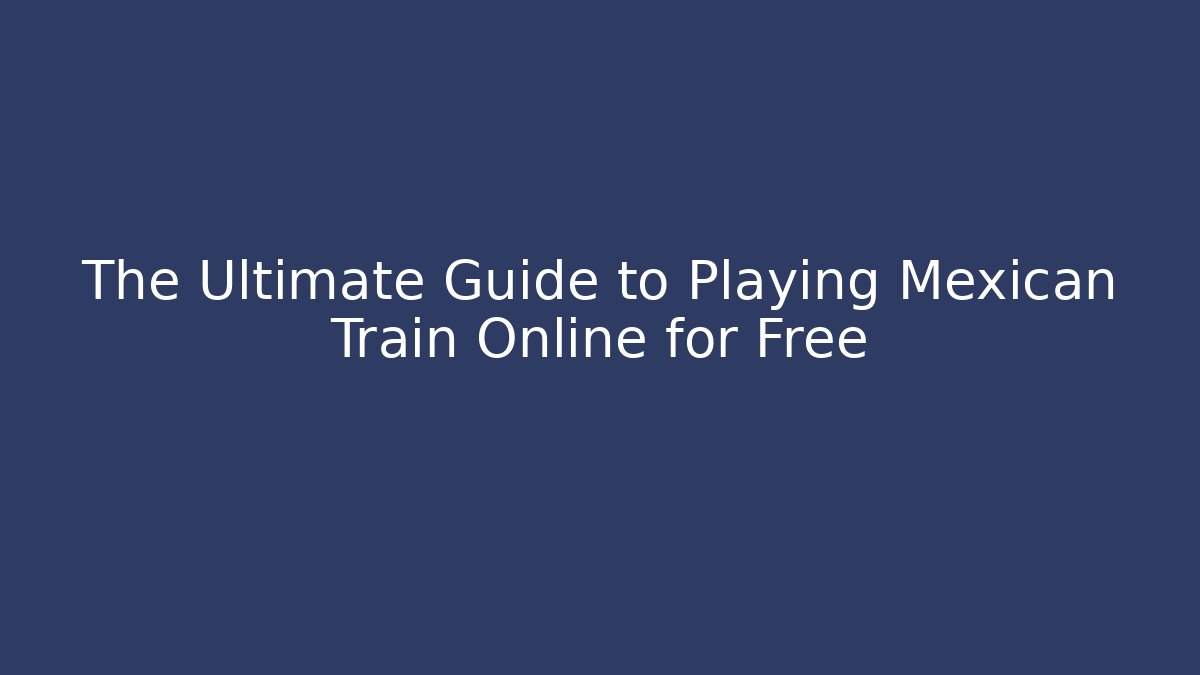 The Ultimate Guide to Playing Mexican Train Online for Free
