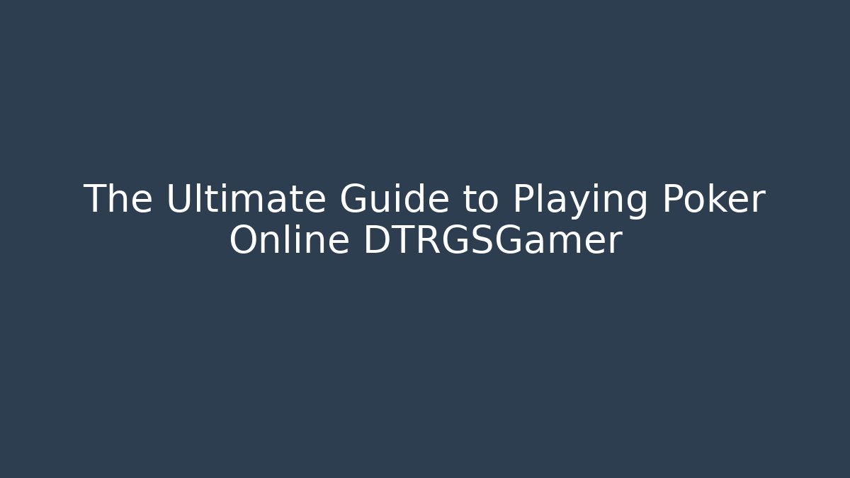 The Ultimate Guide to Playing Poker Online DTRGSGamer