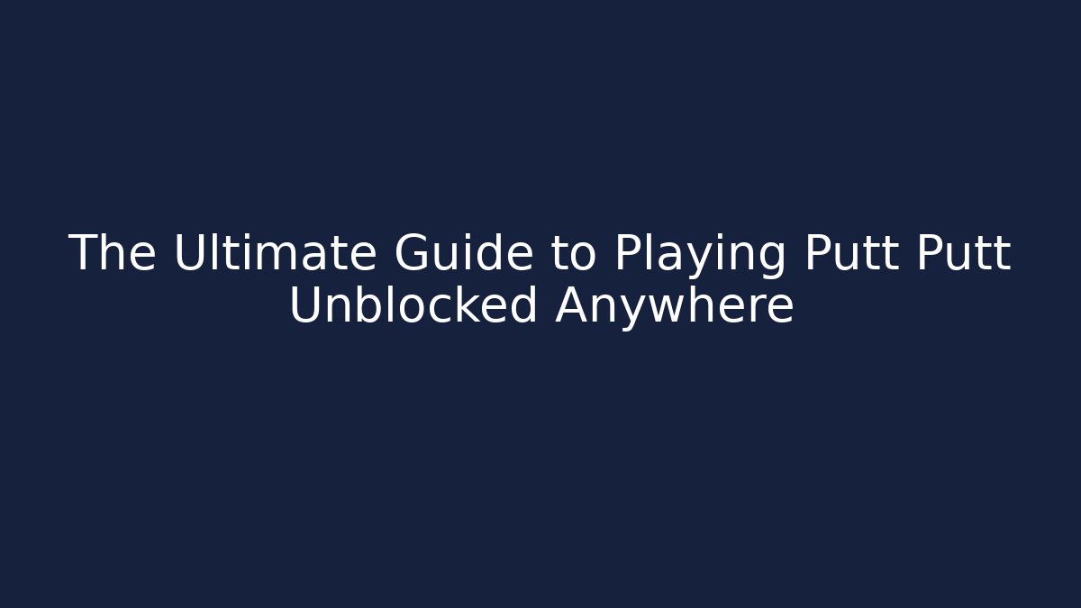 The Ultimate Guide to Playing Putt Putt Unblocked Anywhere