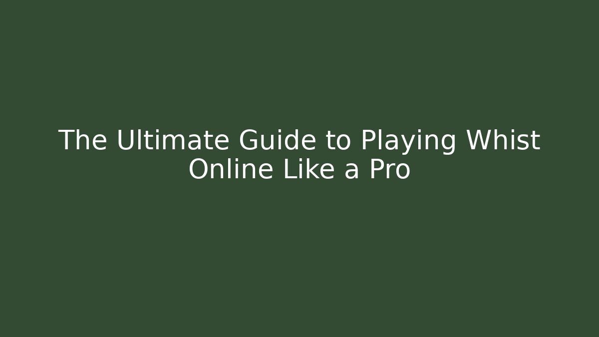 The Ultimate Guide to Playing Whist Online Like a Pro