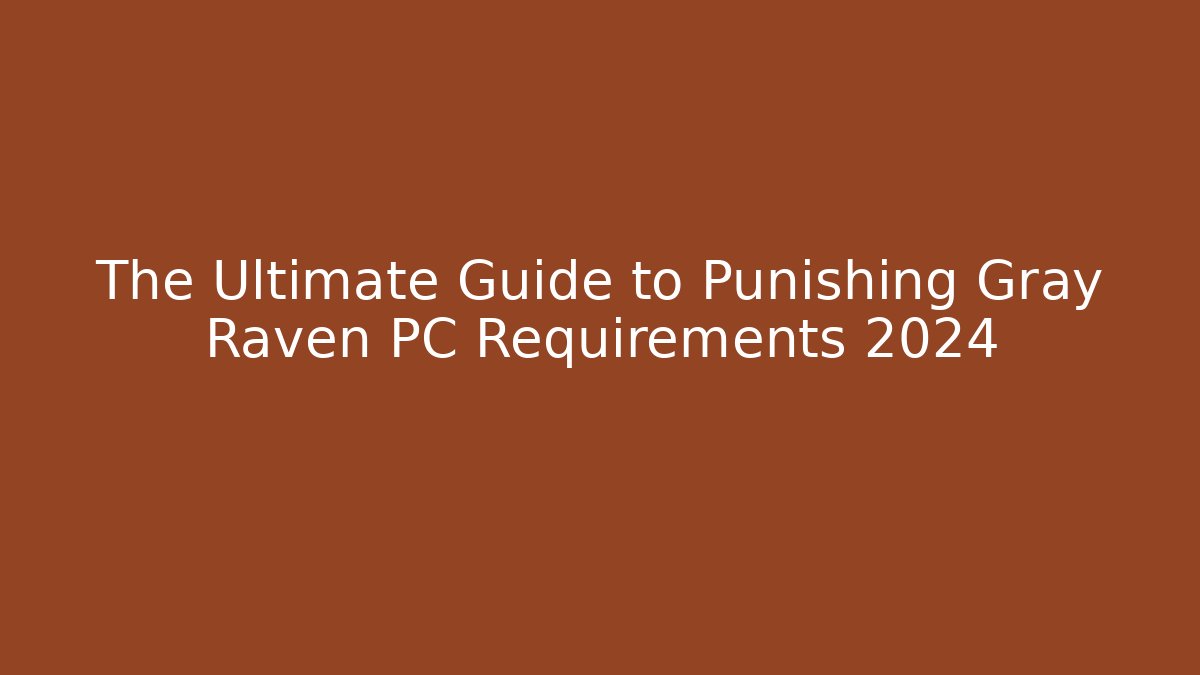 The Ultimate Guide to Punishing Gray Raven PC Requirements 2024