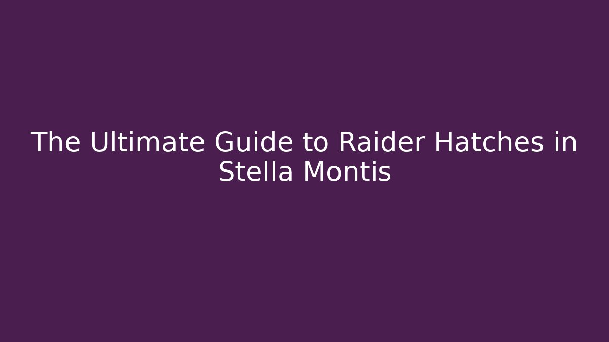 The Ultimate Guide to Raider Hatches in Stella Montis - Critter Realm