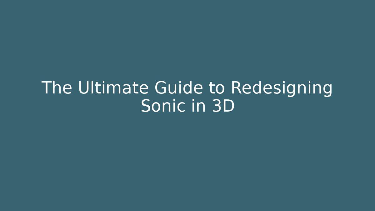 The Ultimate Guide to Redesigning Sonic in 3D