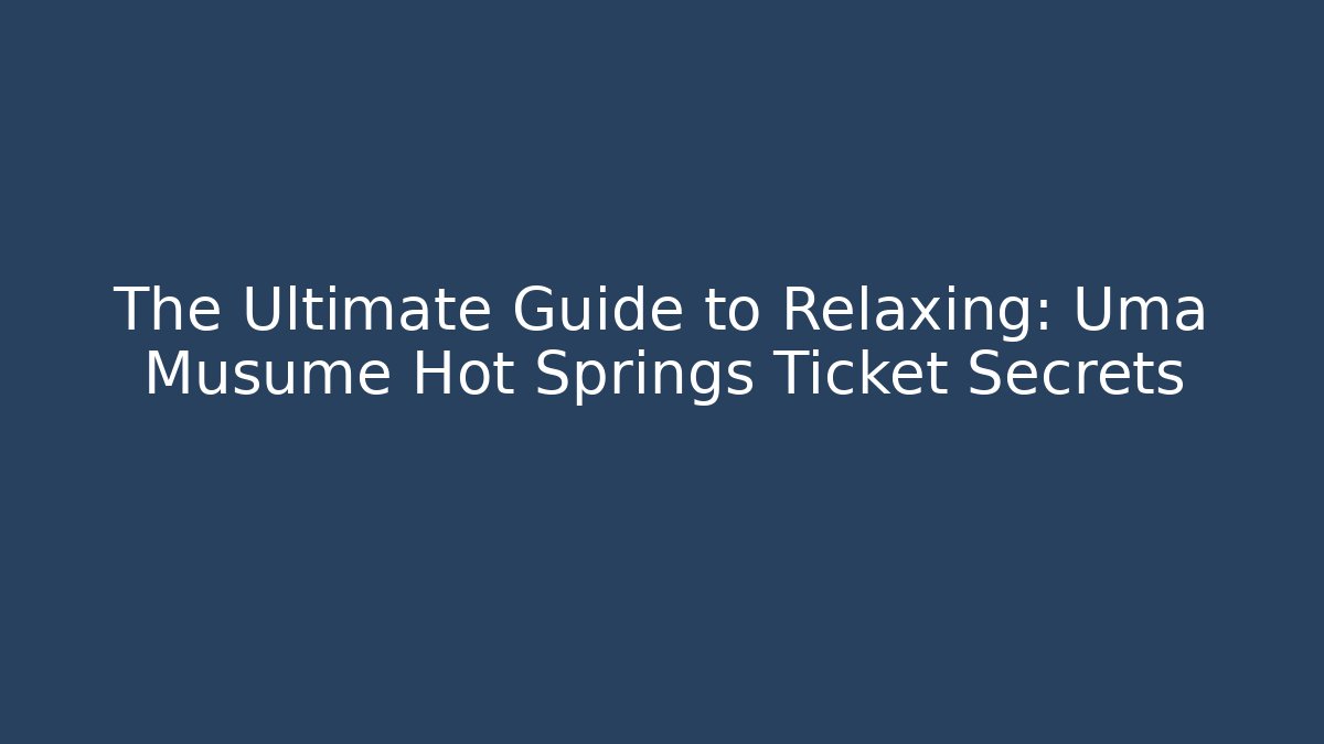 The Ultimate Guide to Relaxing: Uma Musume Hot Springs Ticket Secrets