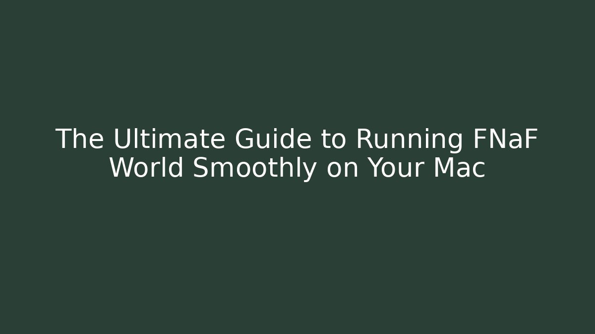 The Ultimate Guide to Running FNaF World Smoothly on Your Mac