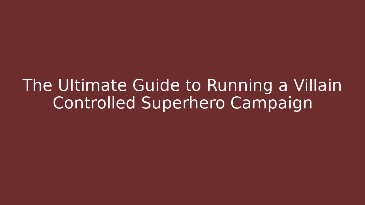 The Ultimate Guide to Running a Villain Controlled Superhero Campaign