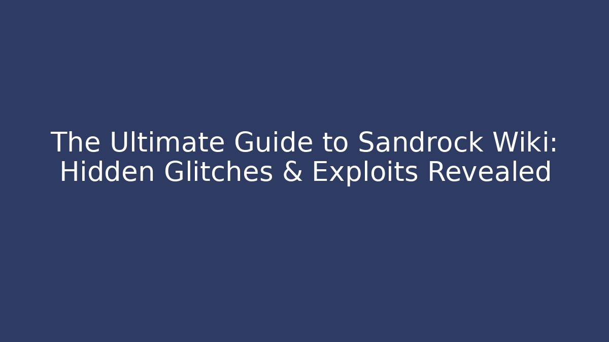 The Ultimate Guide to Sandrock Wiki: Hidden Glitches & Exploits Revealed