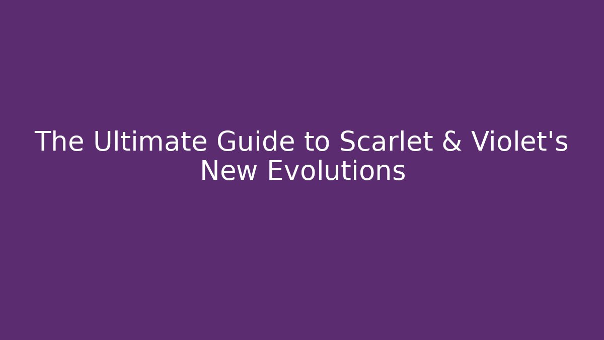 The Ultimate Guide to Scarlet & Violet's New Evolutions