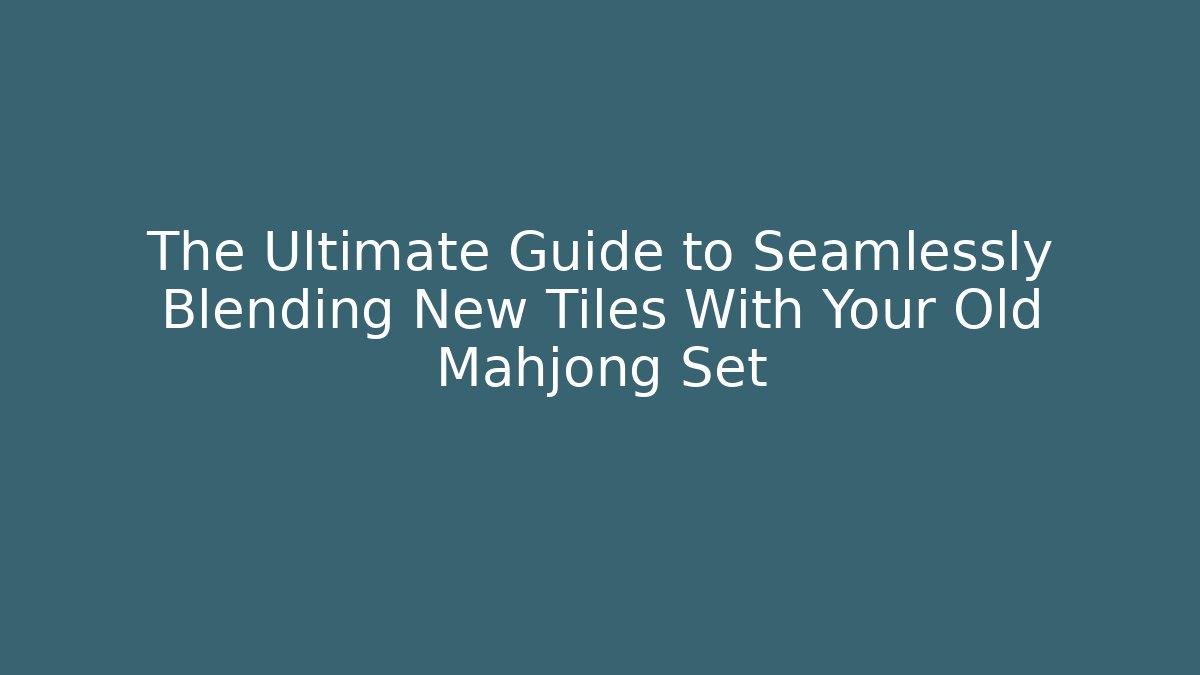 The Ultimate Guide to Seamlessly Blending New Tiles With Your Old Mahjong Set