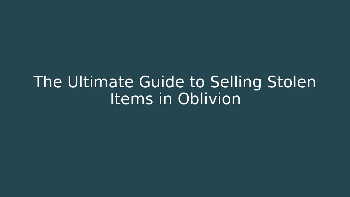 The Ultimate Guide to Selling Stolen Items in Oblivion