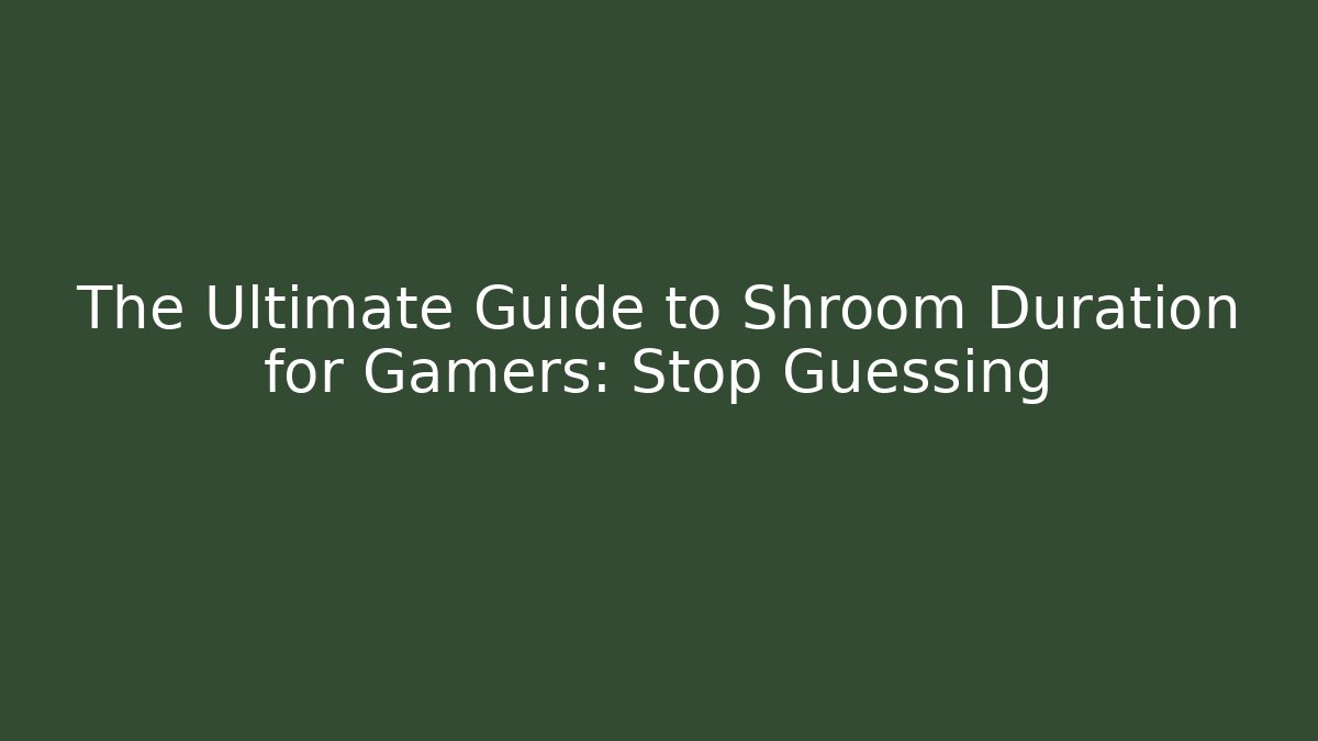 The Ultimate Guide to Shroom Duration for Gamers: Stop Guessing