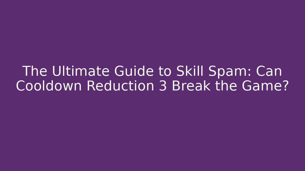 The Ultimate Guide to Skill Spam: Can Cooldown Reduction 3 Break the Game?