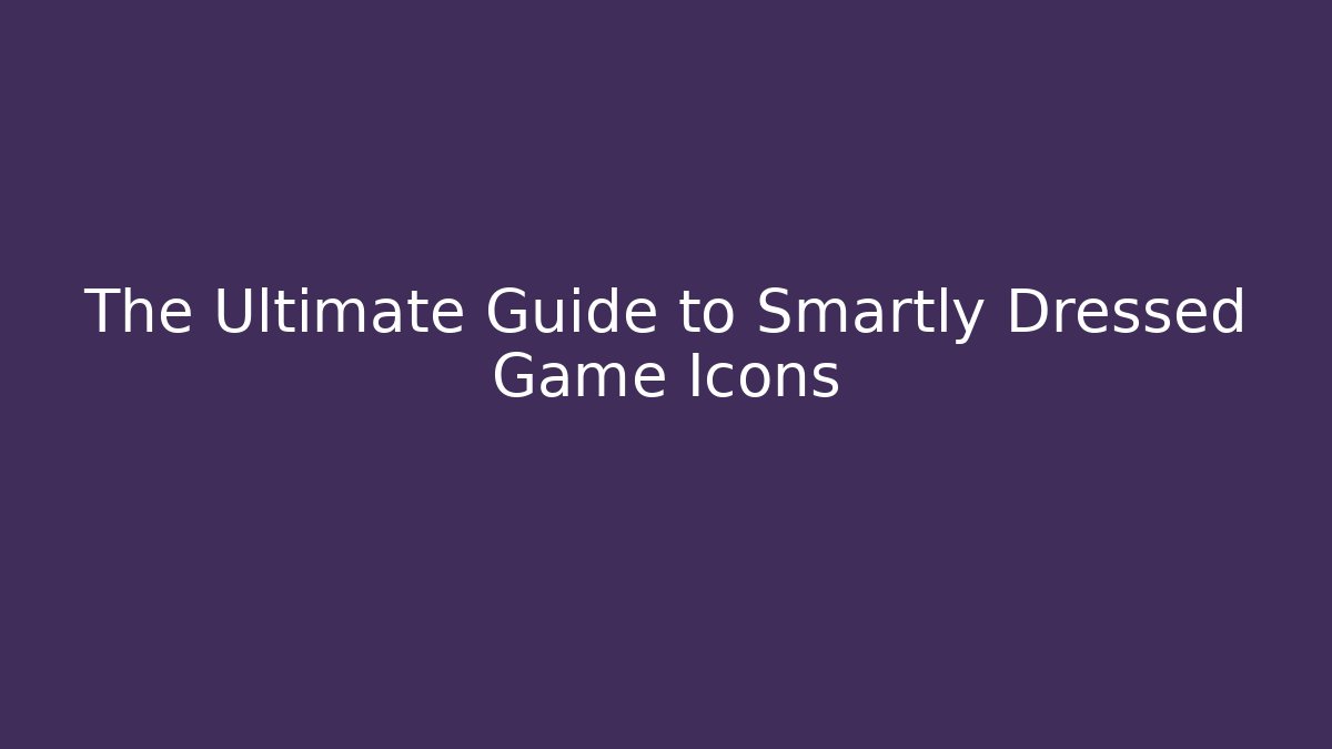The Ultimate Guide to Smartly Dressed Game Icons