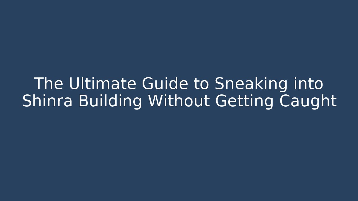 The Ultimate Guide to Sneaking into Shinra Building Without Getting Caught - Critter Realm