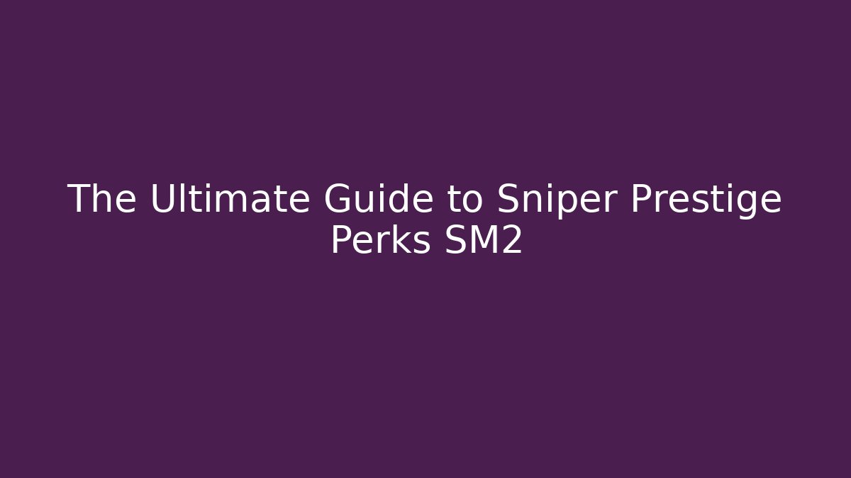 The Ultimate Guide to Sniper Prestige Perks SM2