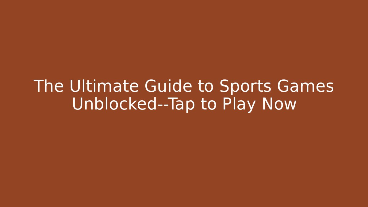 The Ultimate Guide to Sports Games Unblocked—Tap to Play Now