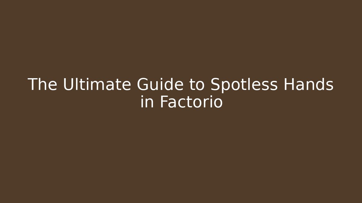The Ultimate Guide to Spotless Hands in Factorio