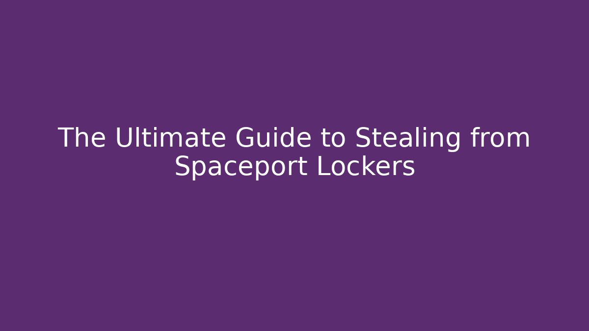 The Ultimate Guide to Stealing from Spaceport Lockers