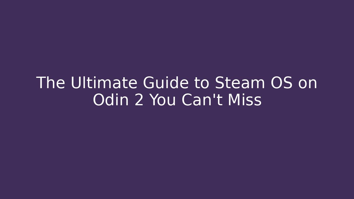 The Ultimate Guide to Steam OS on Odin 2 You Can't Miss