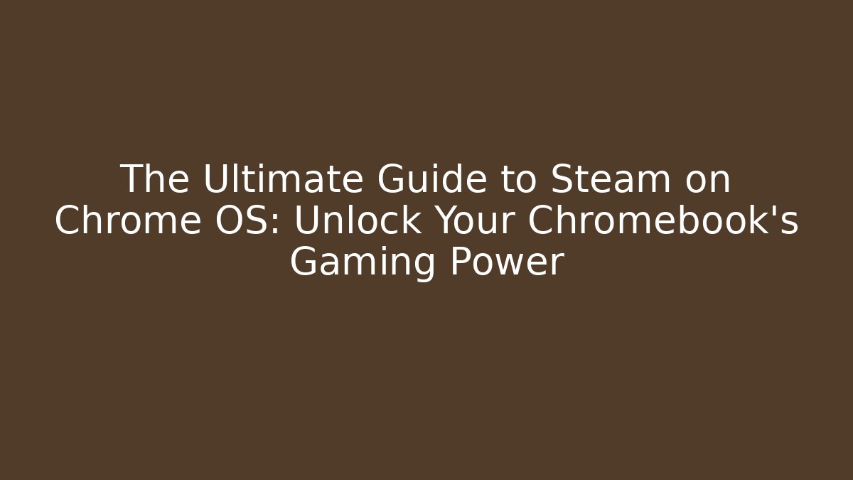The Ultimate Guide to Steam on Chrome OS: Unlock Your Chromebook's Gaming Power