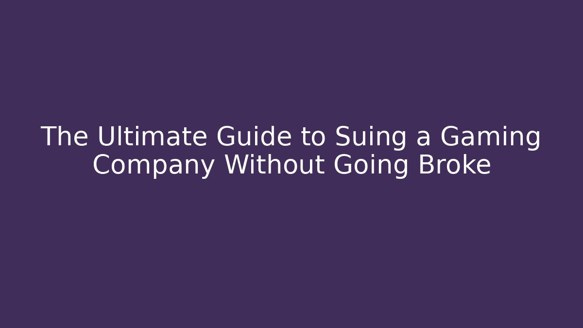 The Ultimate Guide to Suing a Gaming Company Without Going Broke