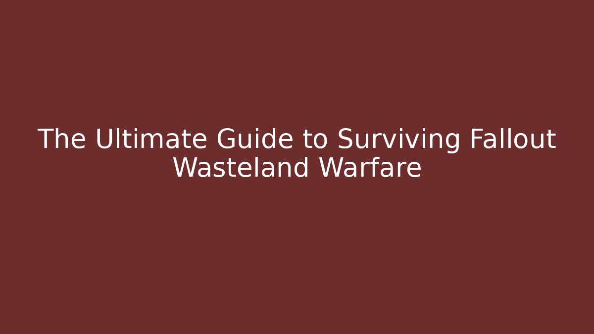 The Ultimate Guide to Surviving Fallout Wasteland Warfare