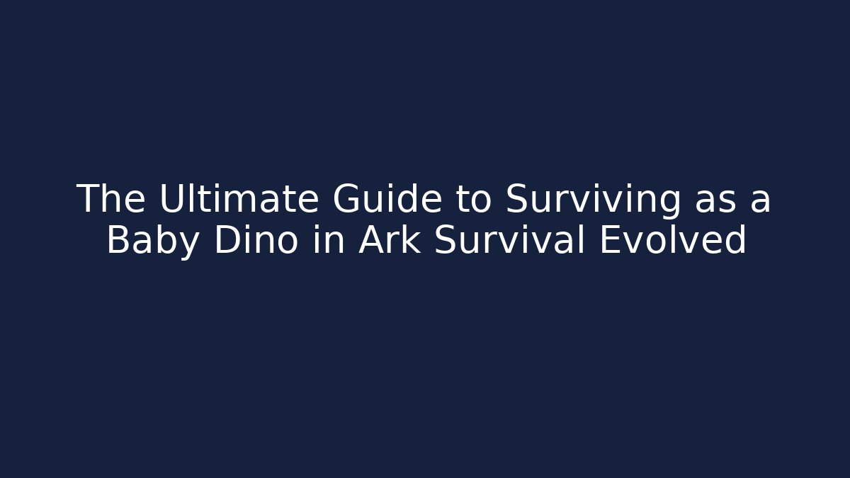 The Ultimate Guide to Surviving as a Baby Dino in Ark Survival Evolved