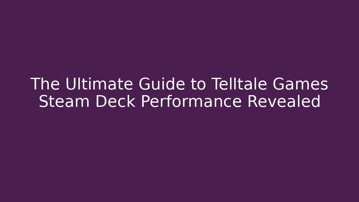 The Ultimate Guide to Telltale Games Steam Deck Performance Revealed