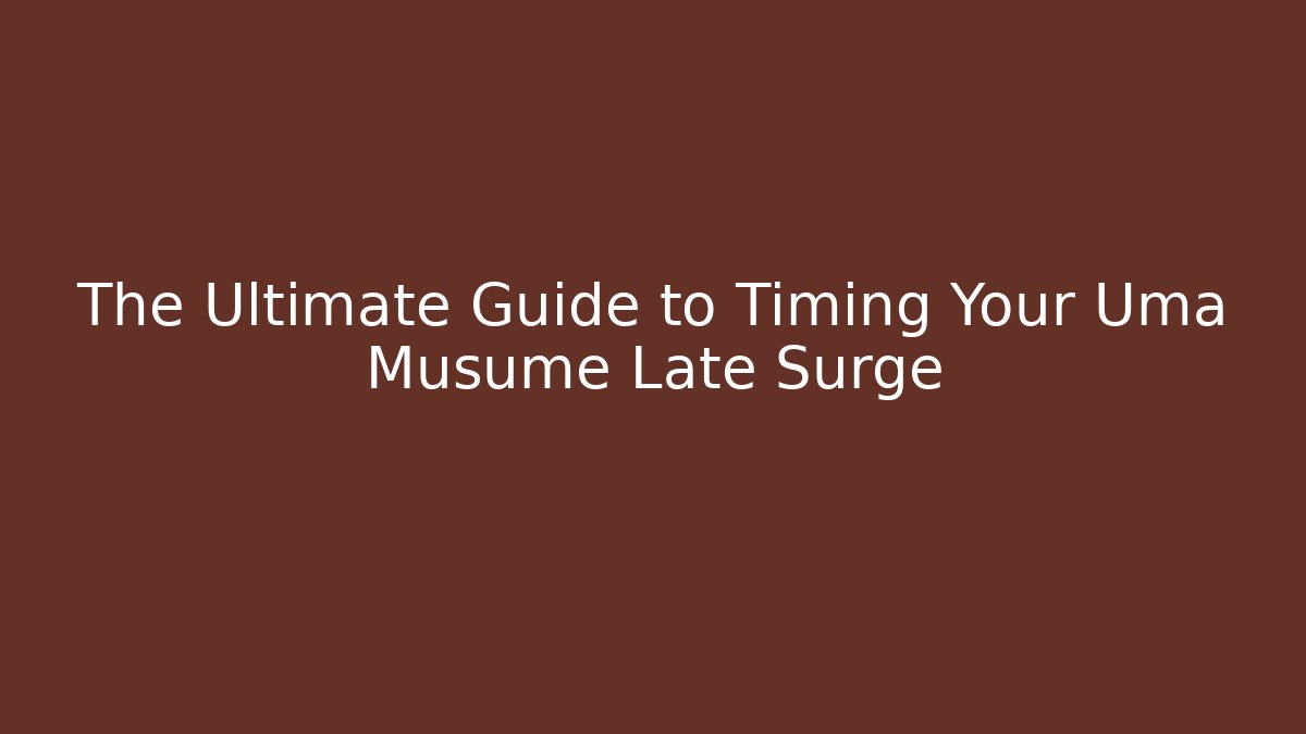 The Ultimate Guide to Timing Your Uma Musume Late Surge