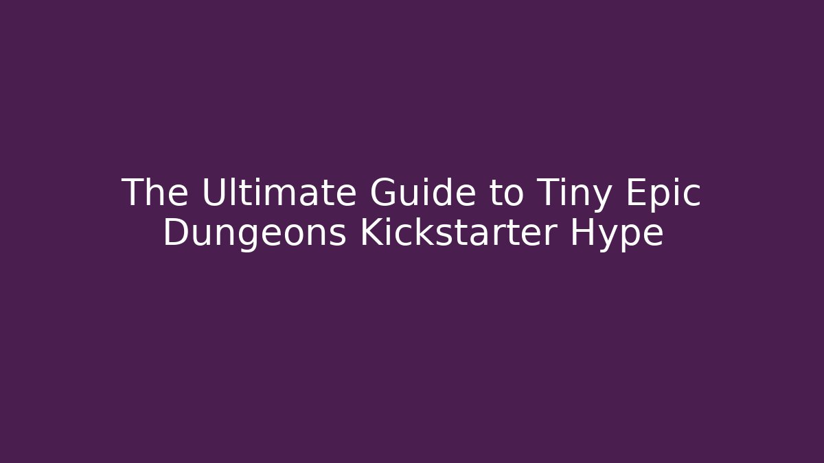 The Ultimate Guide to Tiny Epic Dungeons Kickstarter Hype