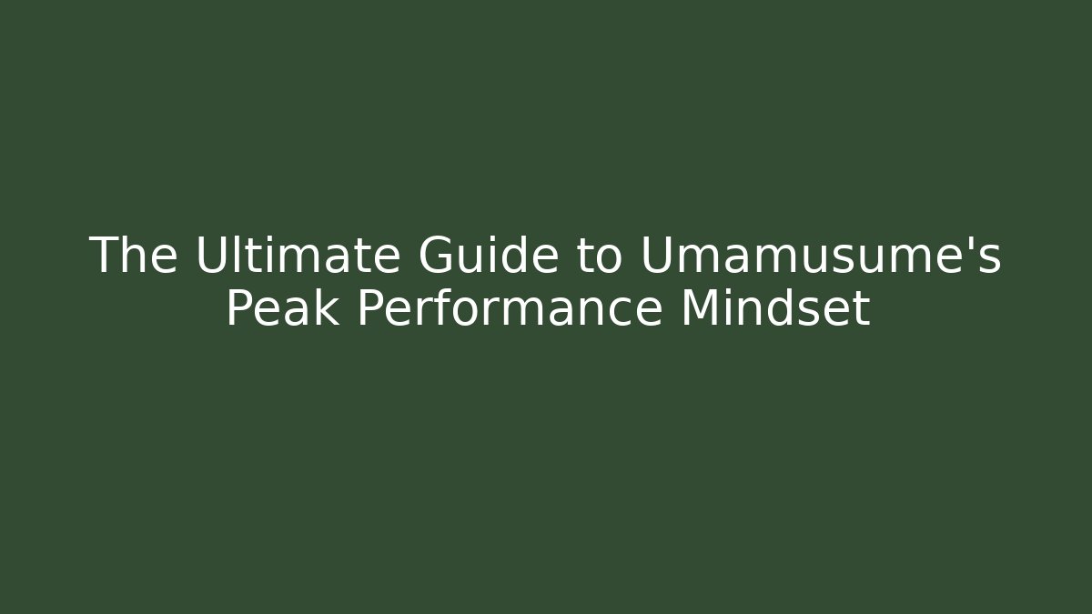 The Ultimate Guide to Umamusume's Peak Performance Mindset