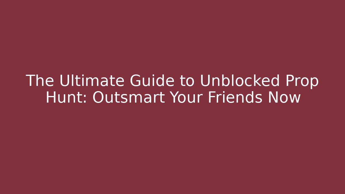 The Ultimate Guide to Unblocked Prop Hunt: Outsmart Your Friends Now