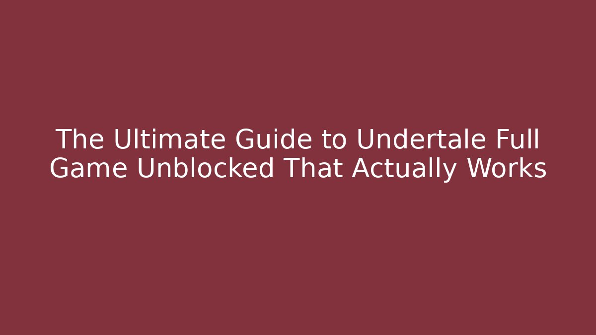 The Ultimate Guide to Undertale Full Game Unblocked That Actually Works