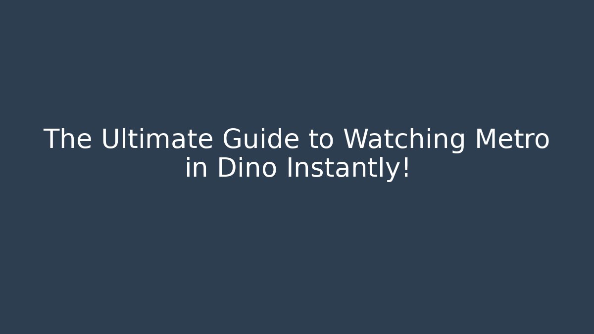 The Ultimate Guide to Watching Metro in Dino Instantly!