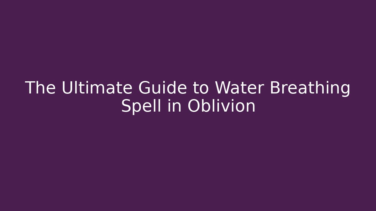 The Ultimate Guide to Water Breathing Spell in Oblivion - Critter Realm