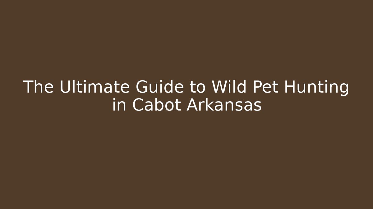 The Ultimate Guide to Wild Pet Hunting in Cabot Arkansas