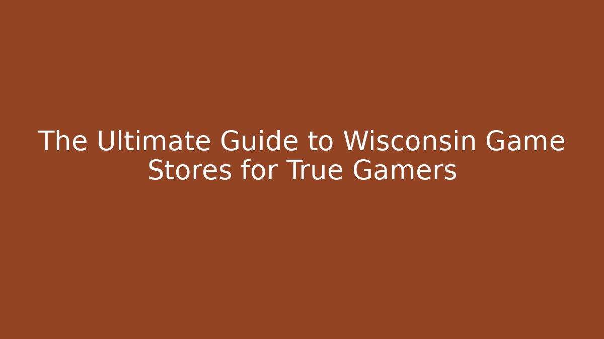 The Ultimate Guide to Wisconsin Game Stores for True Gamers