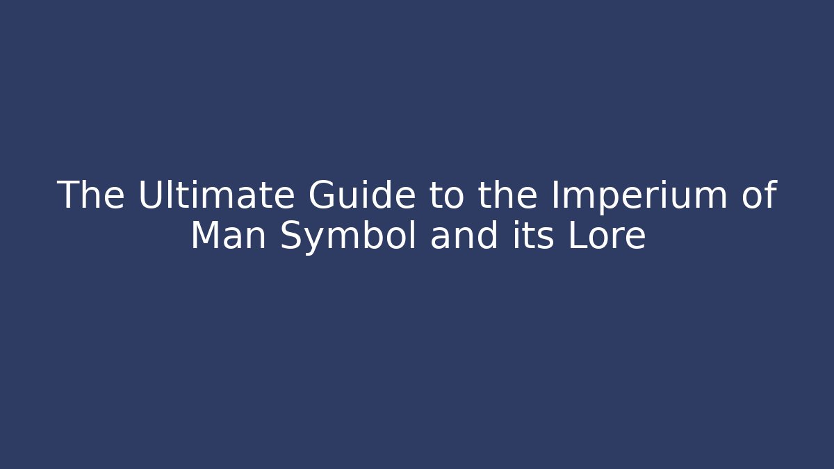 The Ultimate Guide to the Imperium of Man Symbol and its Lore