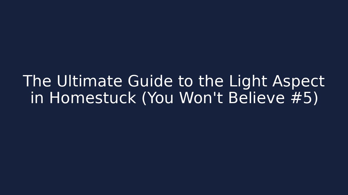 The Ultimate Guide to the Light Aspect in Homestuck (You Won't Believe #5)