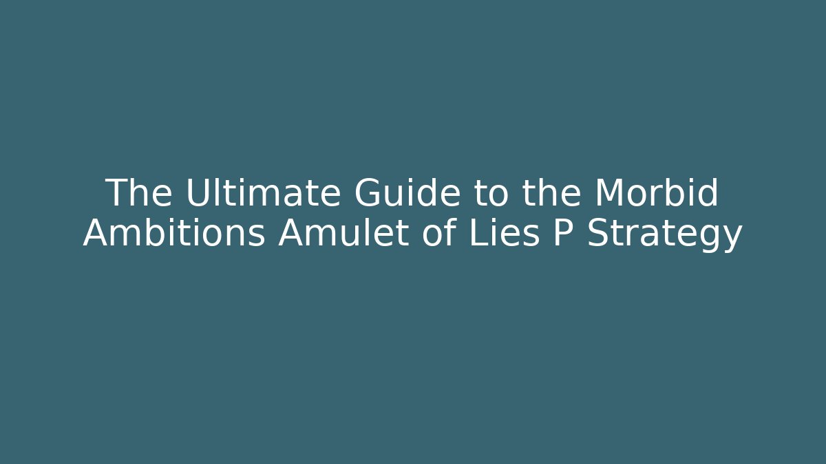 The Ultimate Guide to the Morbid Ambitions Amulet of Lies P Strategy