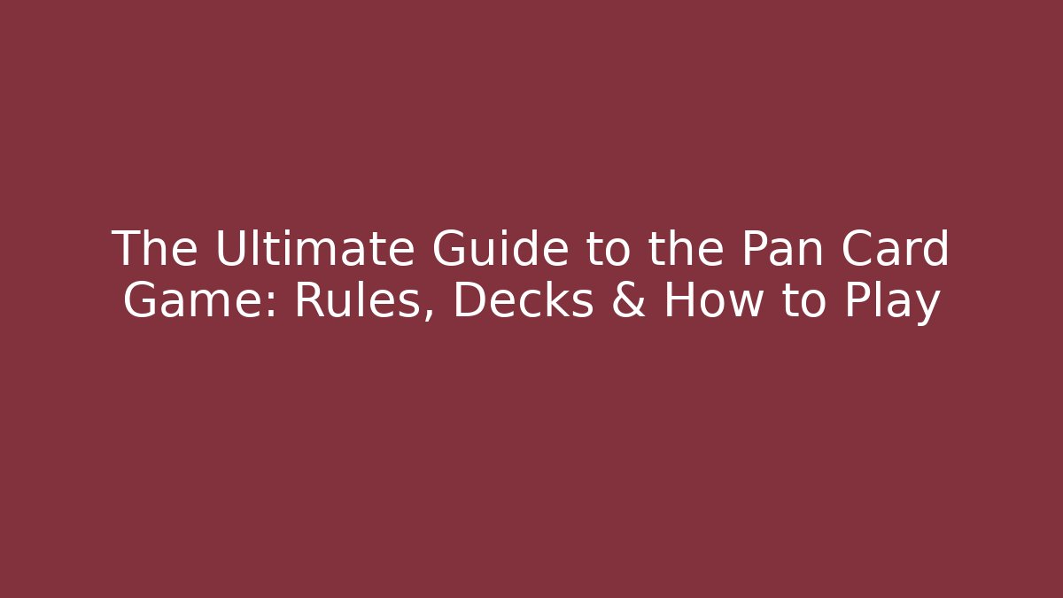 The Ultimate Guide to the Pan Card Game: Rules, Decks & How to Play