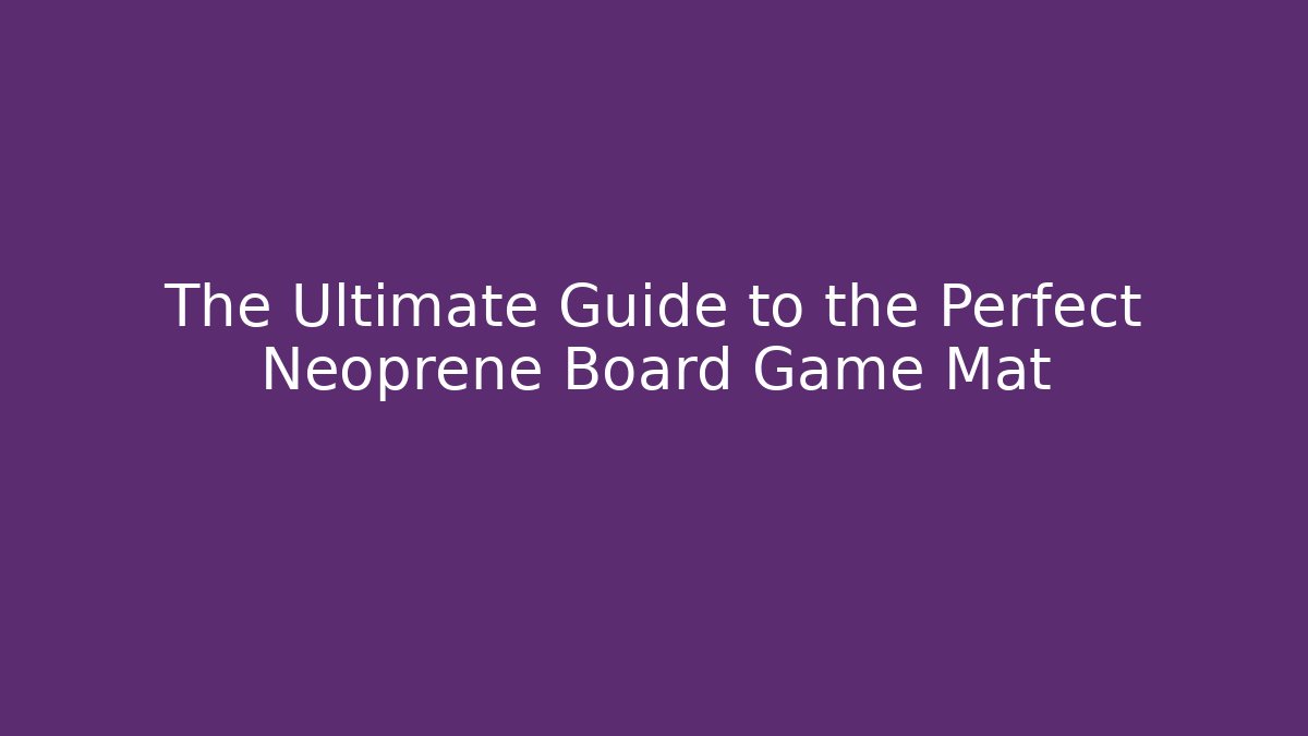 The Ultimate Guide to the Perfect Neoprene Board Game Mat - Critter Realm