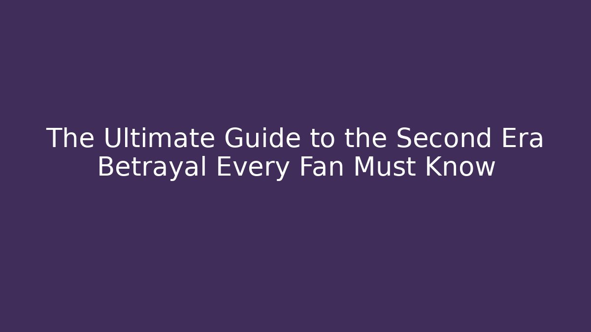 The Ultimate Guide to the Second Era Betrayal Every Fan Must Know