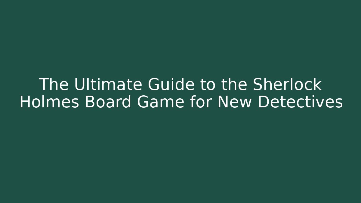 The Ultimate Guide to the Sherlock Holmes Board Game for New Detectives