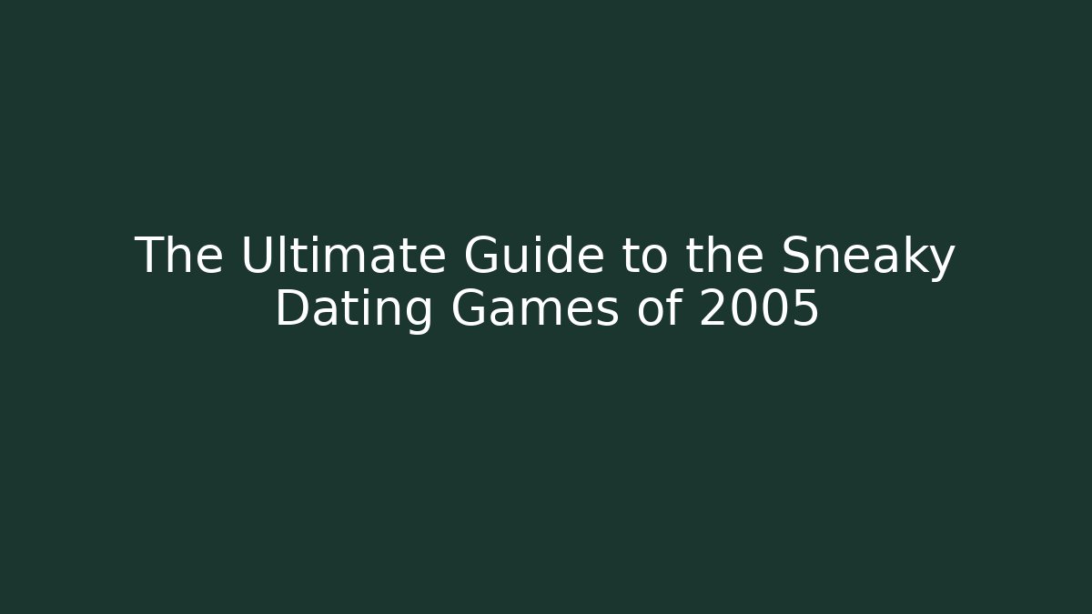 The Ultimate Guide to the Sneaky Dating Games of 2005