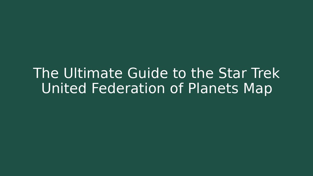 The Ultimate Guide to the Star Trek United Federation of Planets Map