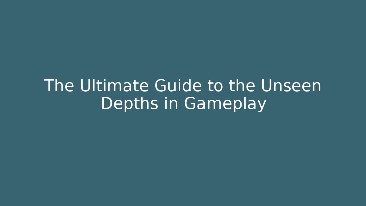 The Ultimate Guide to the Unseen Depths in Gameplay